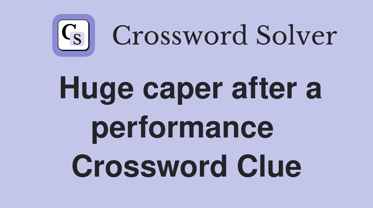 Huge caper after a performance  Crossword Clue
