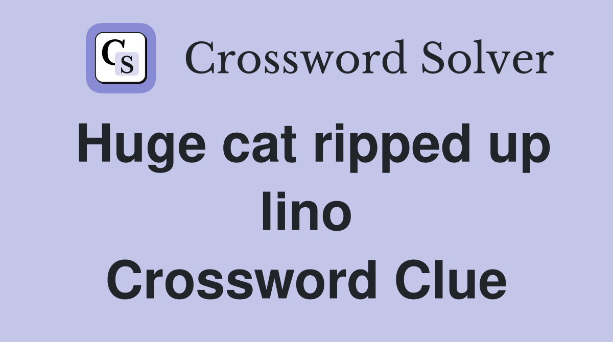 Huge cat ripped up lino Crossword Clue