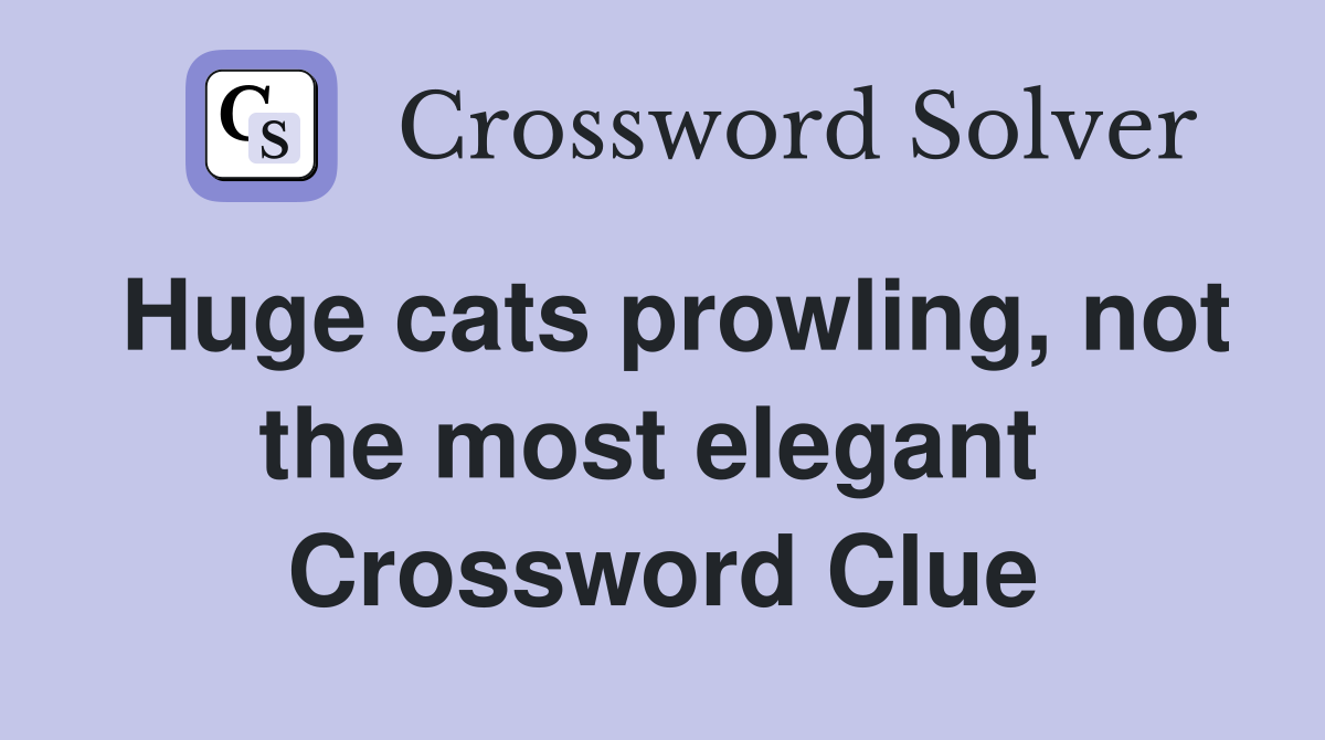 Huge cats prowling, not the most elegant  Crossword Clue