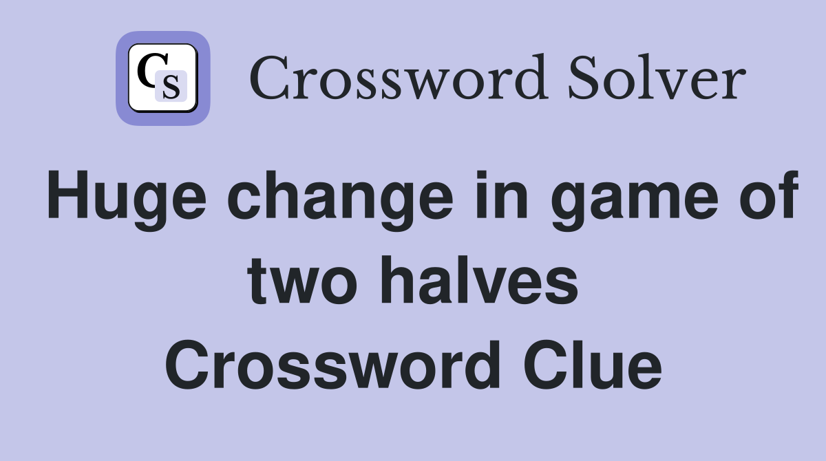 Huge change in game of two halves Crossword Clue
