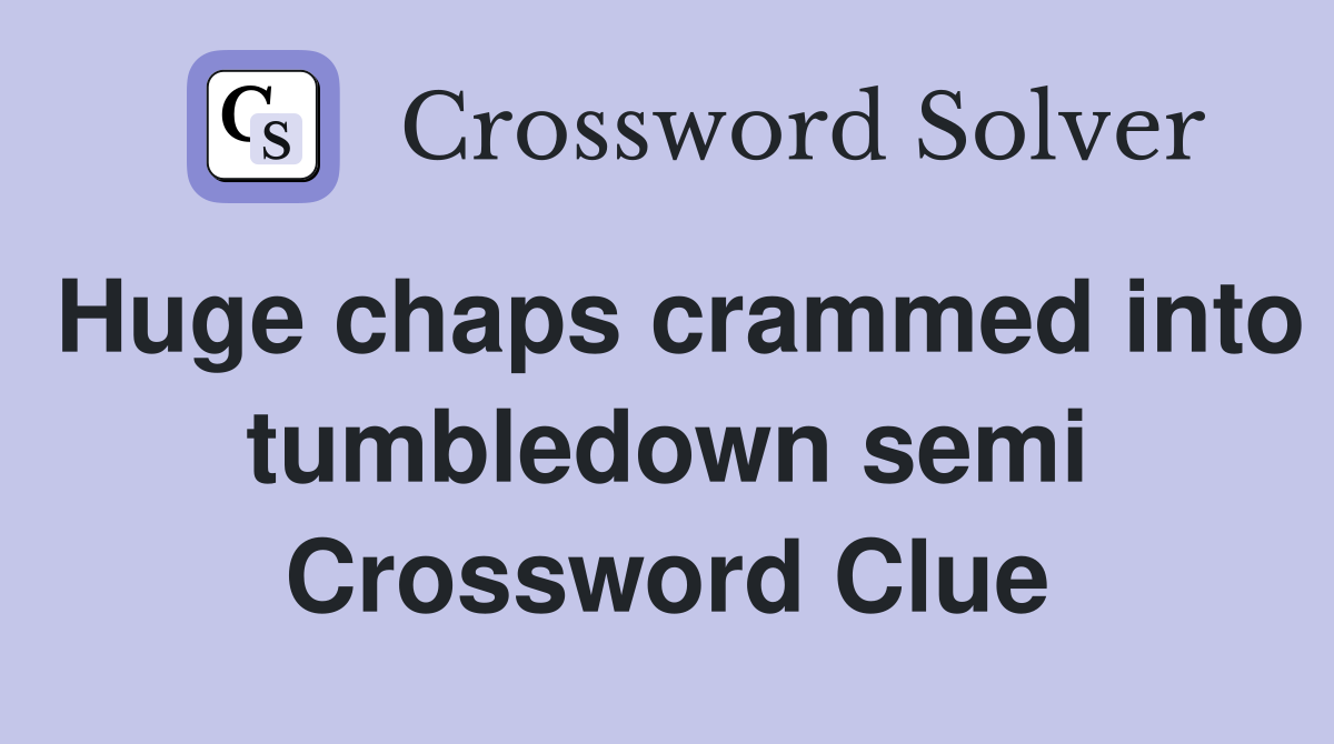 Huge chaps crammed into tumbledown semi Crossword Clue
