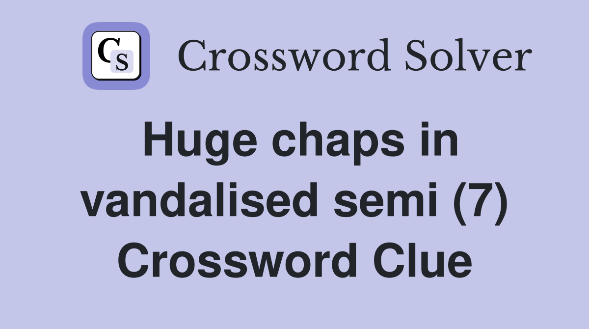 Huge chaps in vandalised semi (7) Crossword Clue