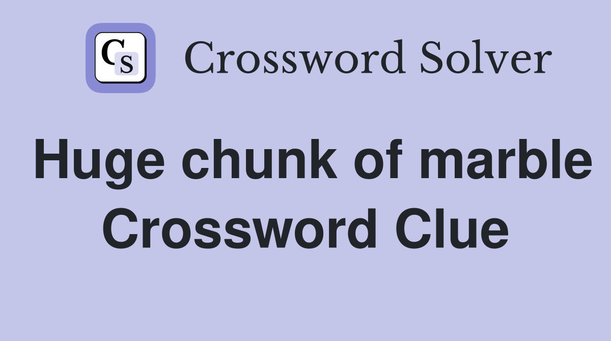 Huge chunk of marble Crossword Clue