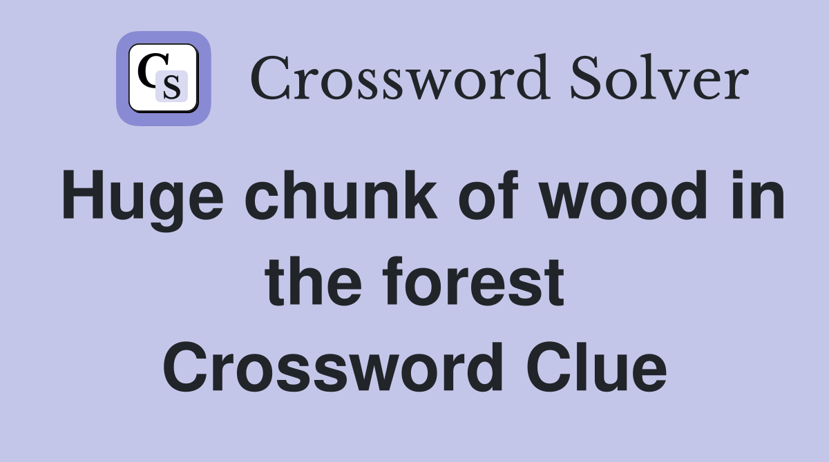 Huge chunk of wood in the forest Crossword Clue