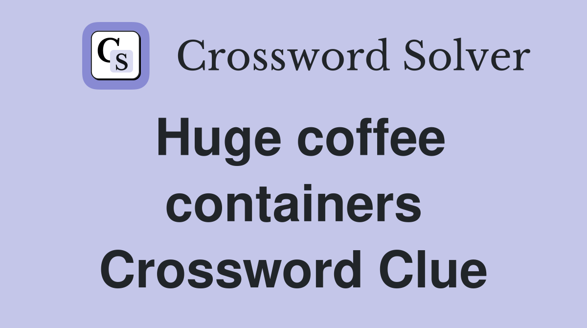 Huge coffee containers Crossword Clue