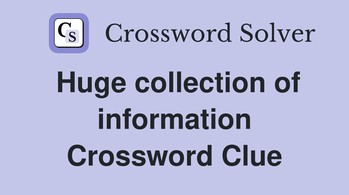 Huge collection of information Crossword Clue