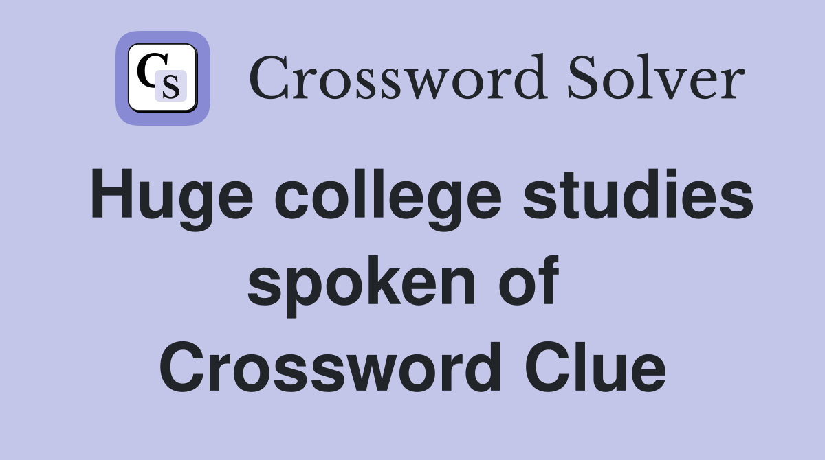 Huge college studies spoken of  Crossword Clue