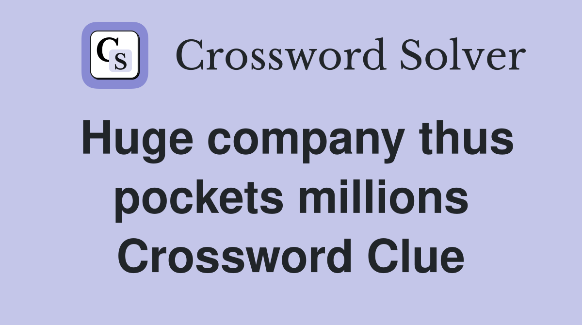 Huge company thus pockets millions Crossword Clue