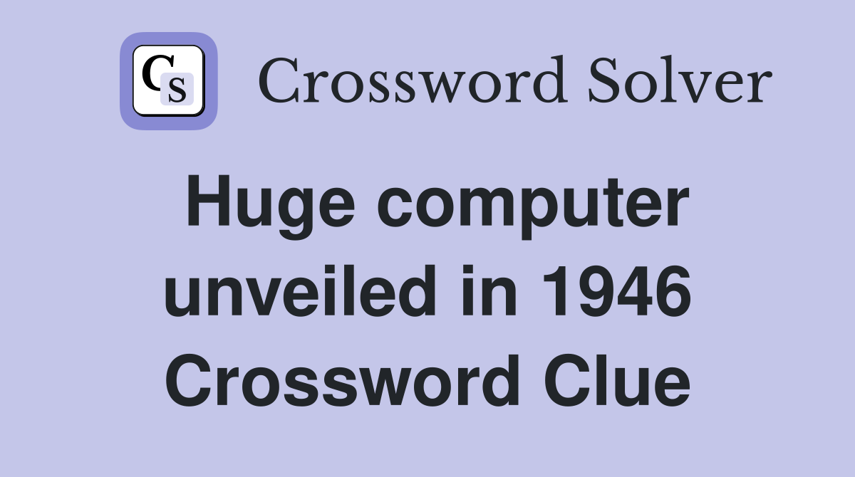 Huge computer unveiled in 1946 Crossword Clue