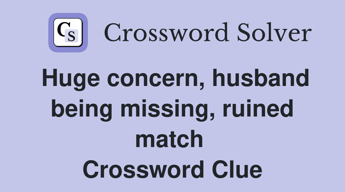 Huge concern, husband being missing, ruined match  Crossword Clue