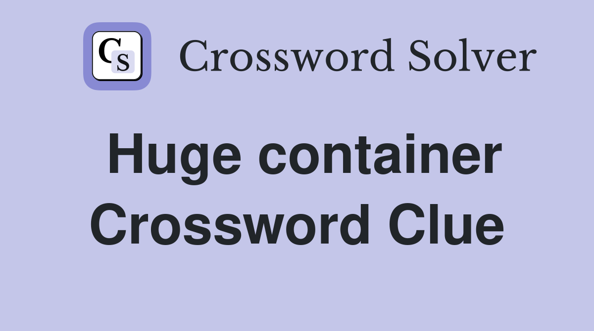 Huge container Crossword Clue