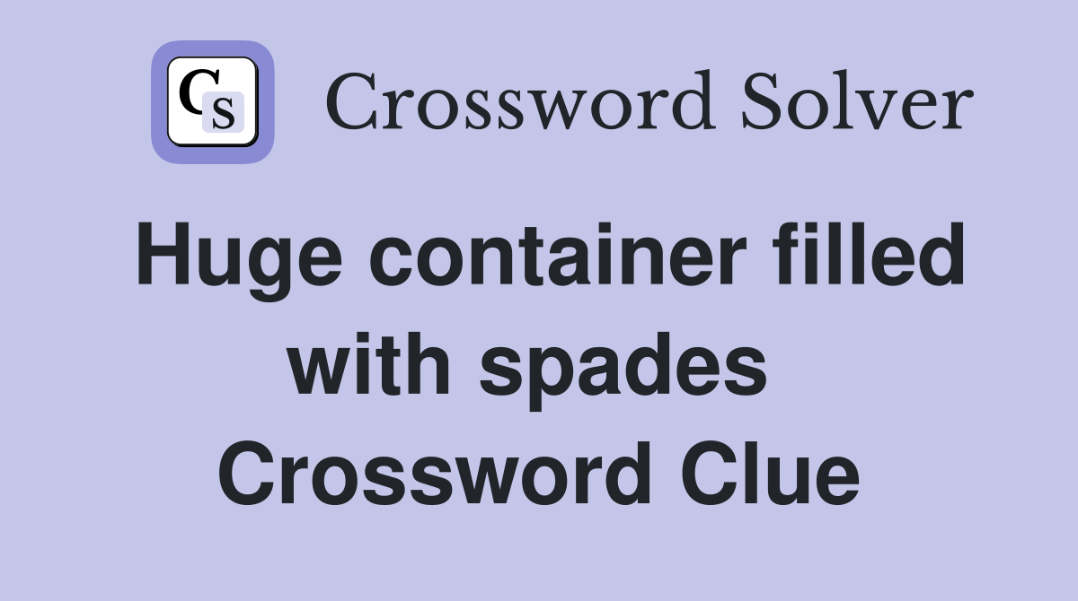 Huge container filled with spades  Crossword Clue