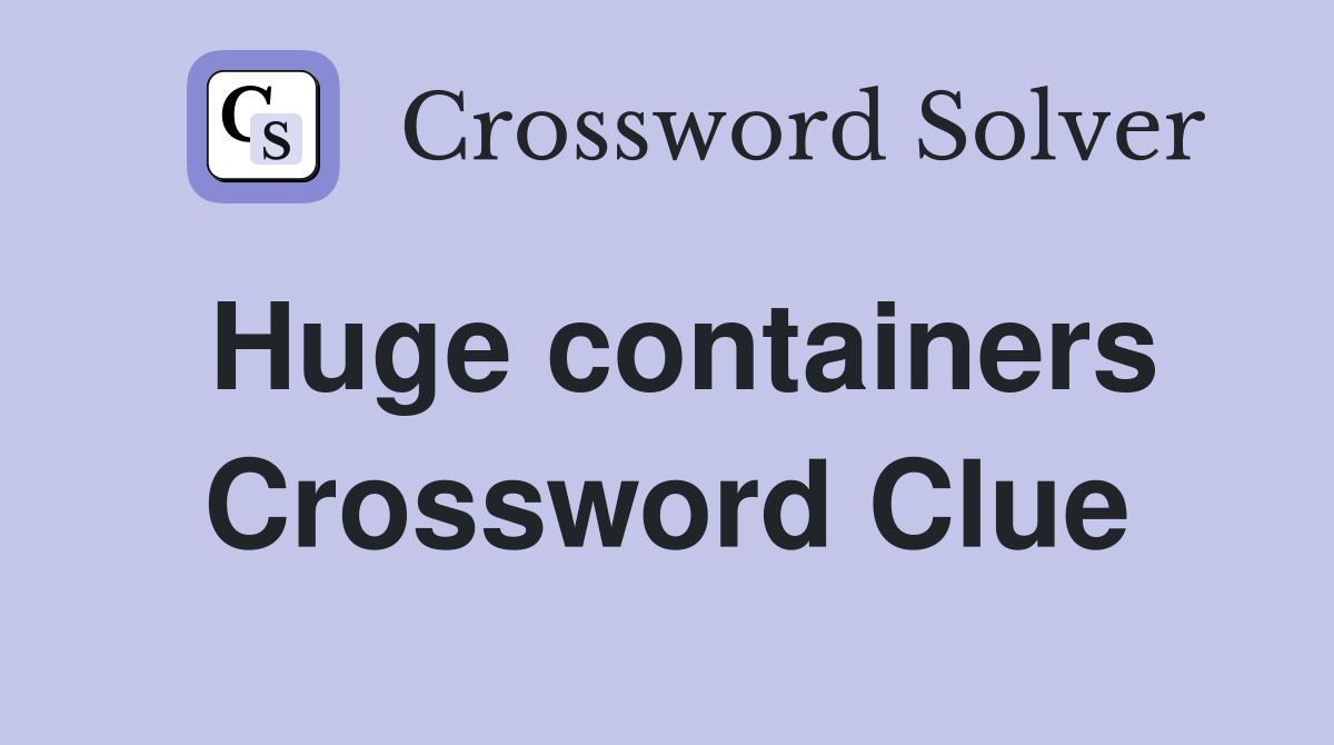Huge containers Crossword Clue