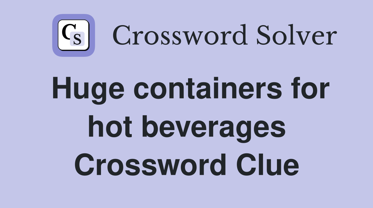 Huge containers for hot beverages Crossword Clue