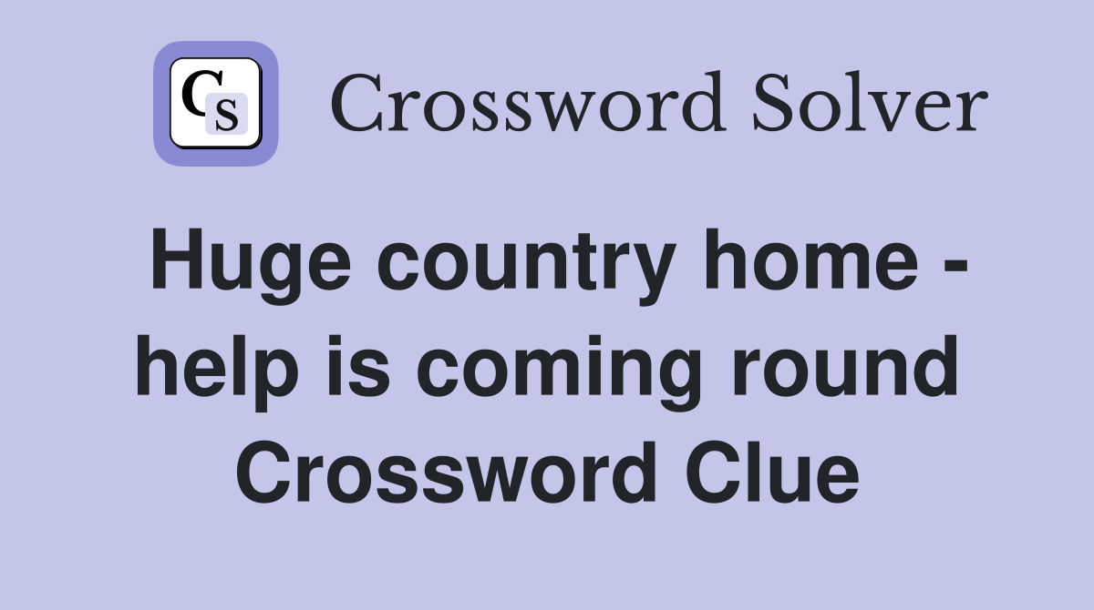 Huge country home - help is coming round Crossword Clue