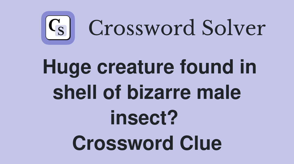 Huge creature found in shell of bizarre male insect?  Crossword Clue