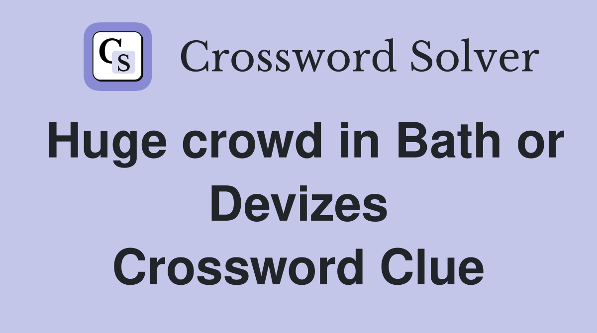 Huge crowd in Bath or Devizes Crossword Clue