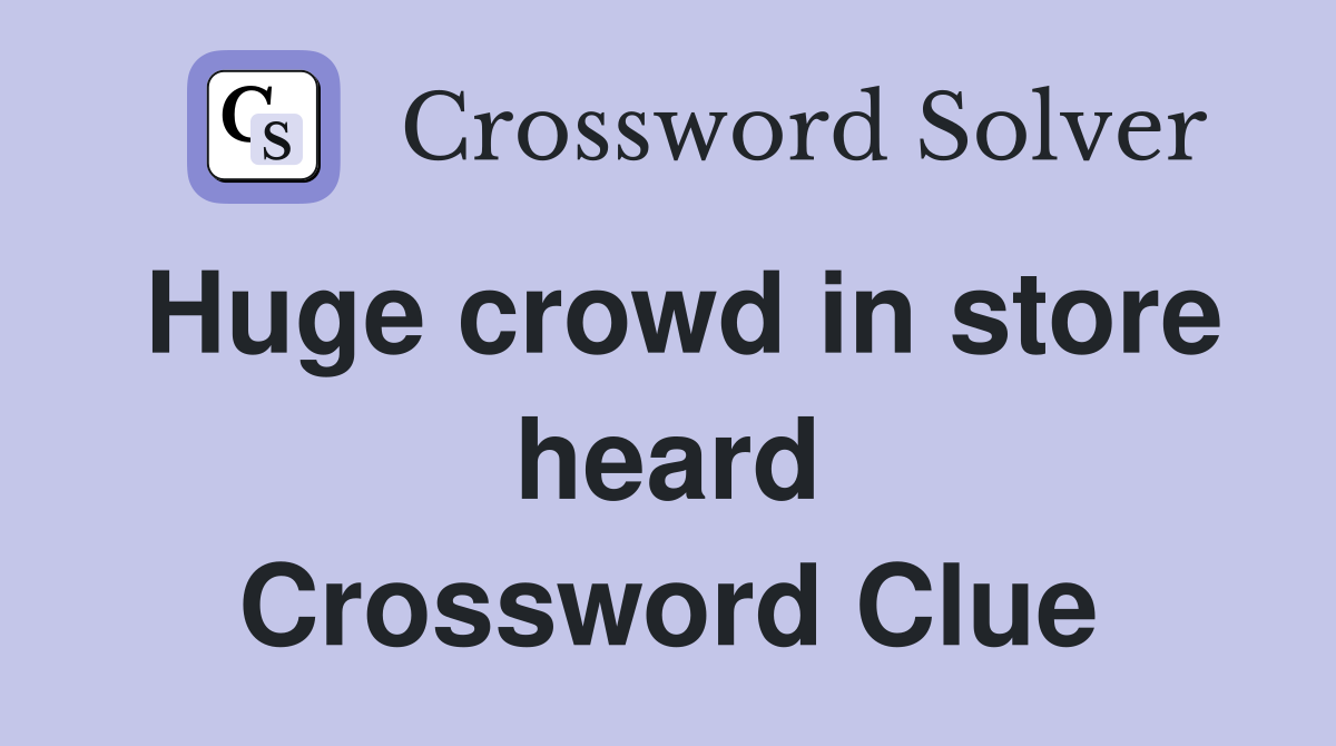 Huge crowd in store heard Crossword Clue