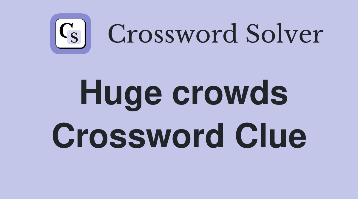Huge crowds Crossword Clue