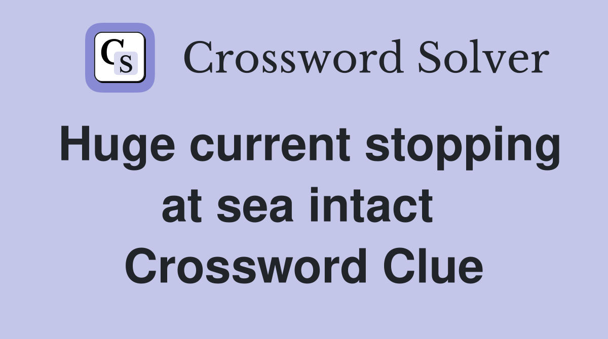 Huge current stopping at sea intact  Crossword Clue