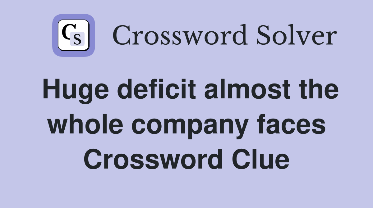 Huge deficit almost the whole company faces Crossword Clue