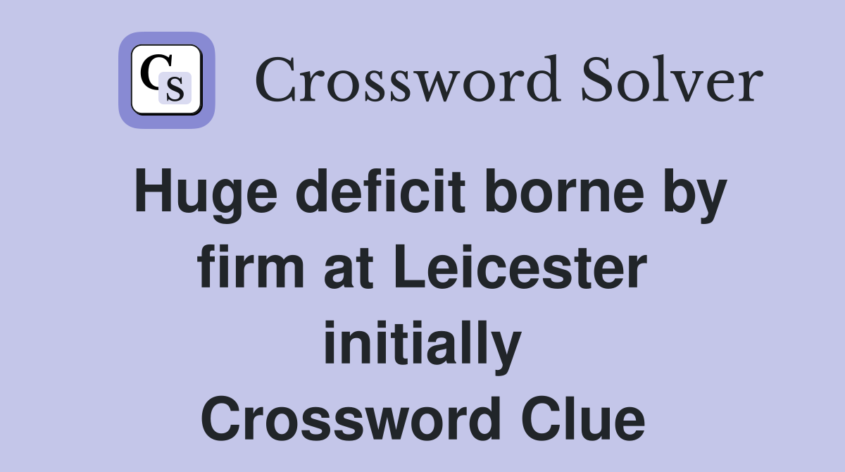 Huge deficit borne by firm at Leicester initially Crossword Clue