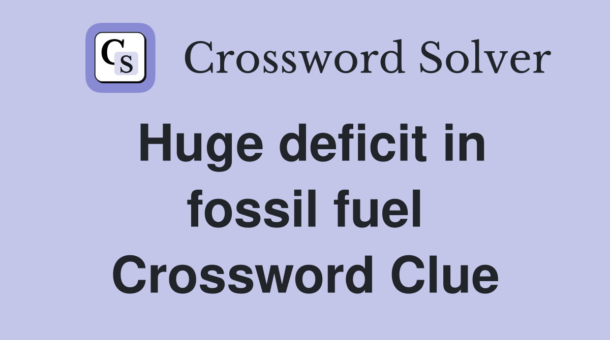 Huge deficit in fossil fuel Crossword Clue