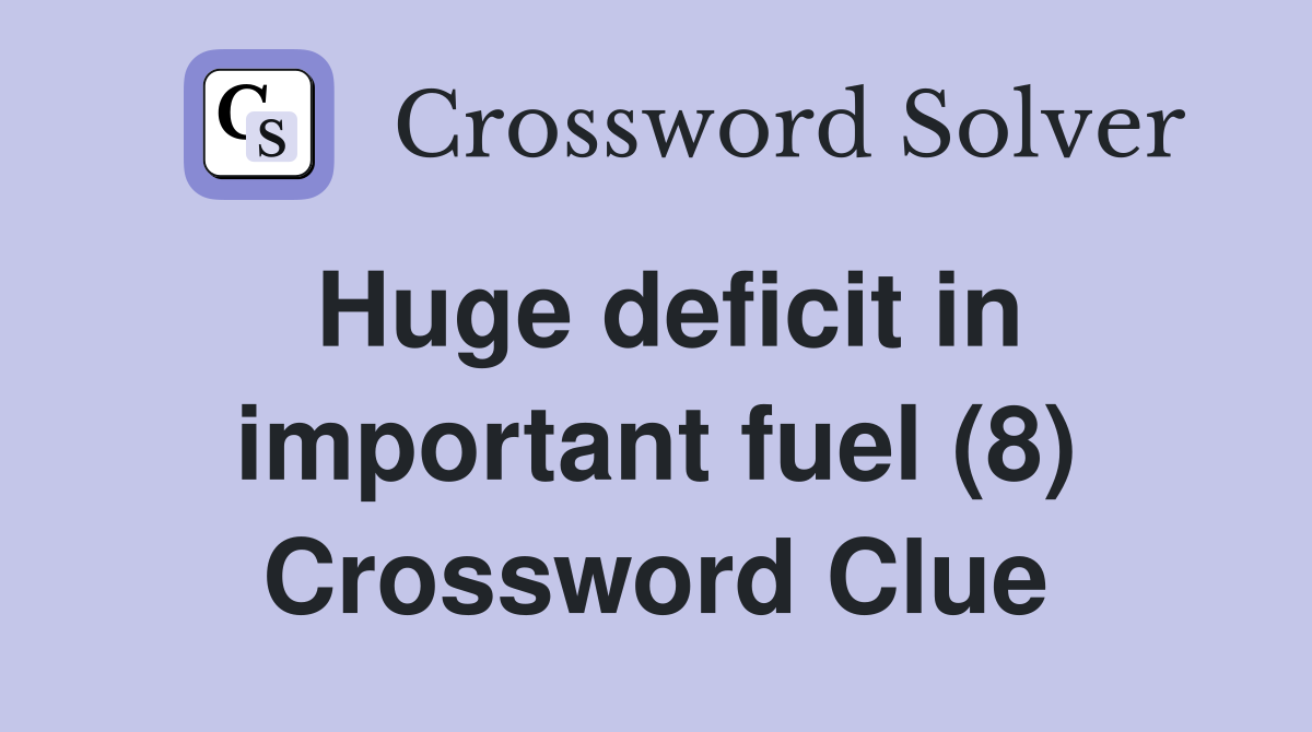 Huge deficit in important fuel (8) Crossword Clue