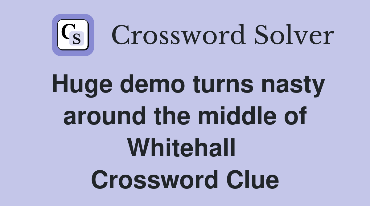 Huge demo turns nasty around the middle of Whitehall  Crossword Clue