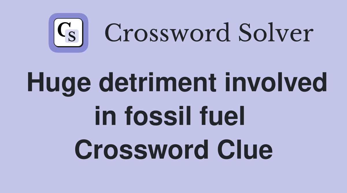 Huge detriment involved in fossil fuel  Crossword Clue