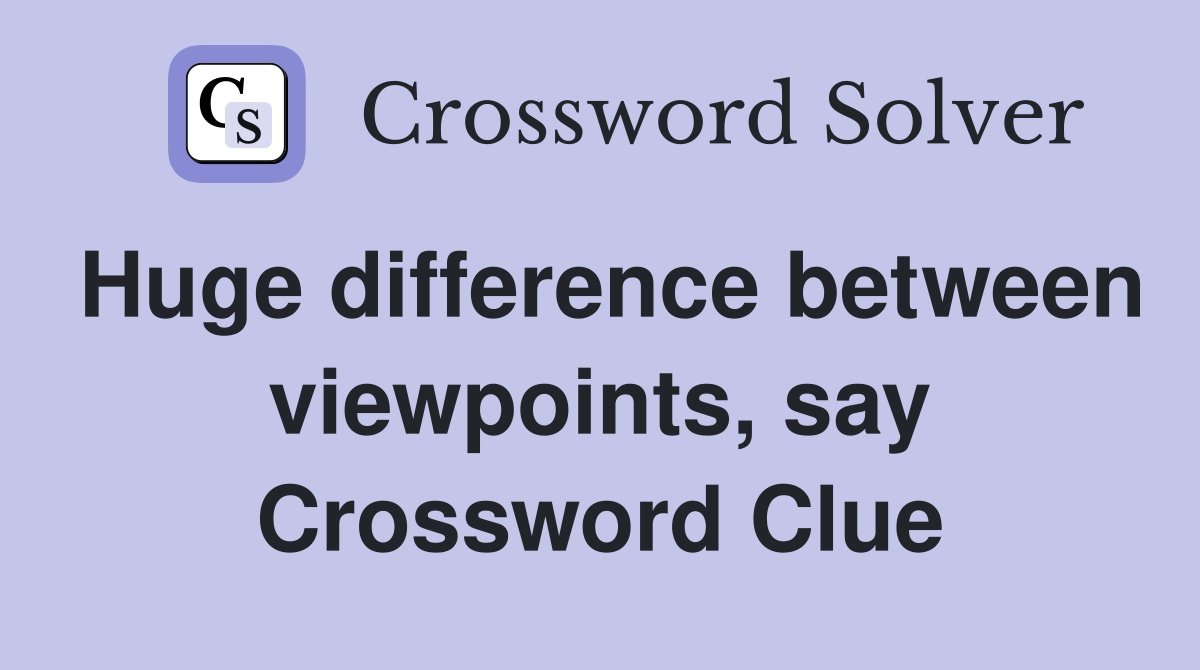 Huge difference between viewpoints, say Crossword Clue
