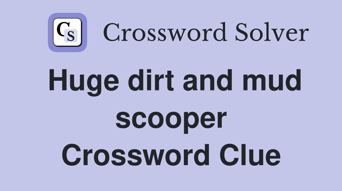 Huge dirt and mud scooper Crossword Clue