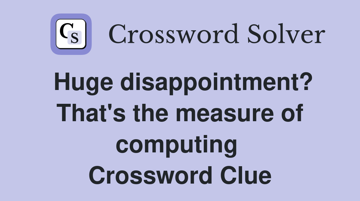 Huge disappointment? That's the measure of computing  Crossword Clue