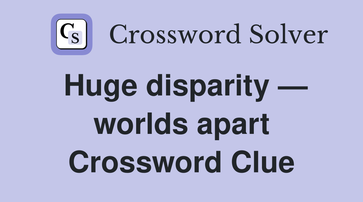 Huge disparity — worlds apart Crossword Clue