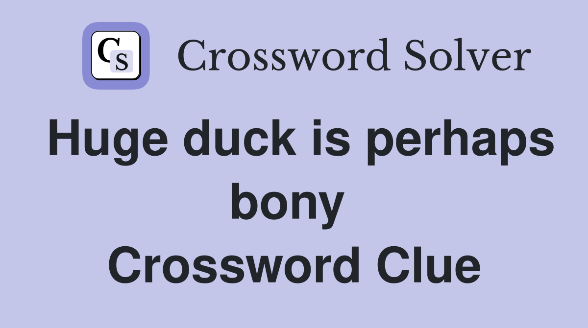 Huge duck is perhaps bony  Crossword Clue