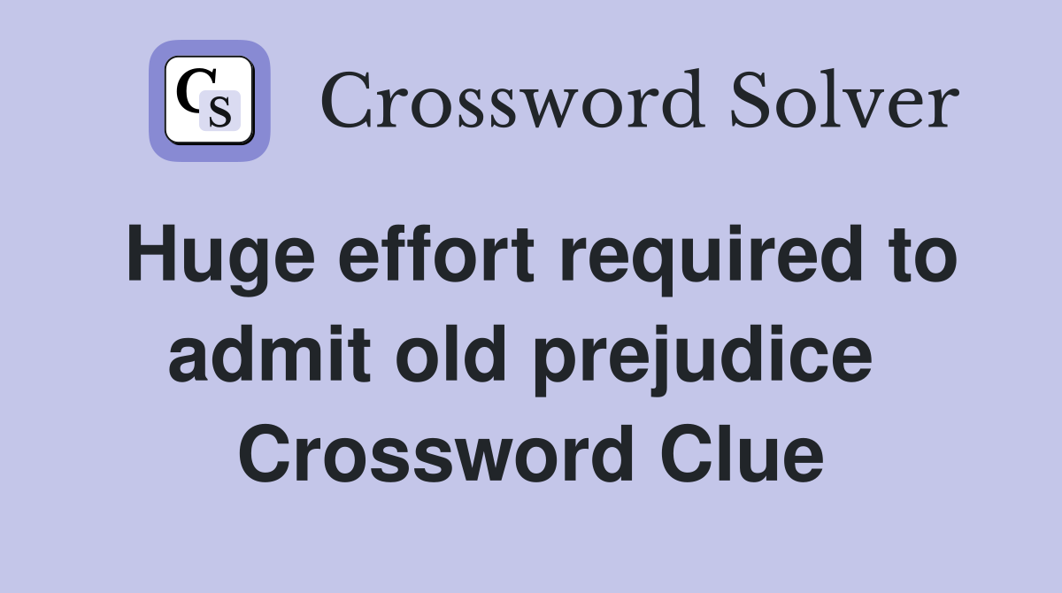 Huge effort required to admit old prejudice  Crossword Clue