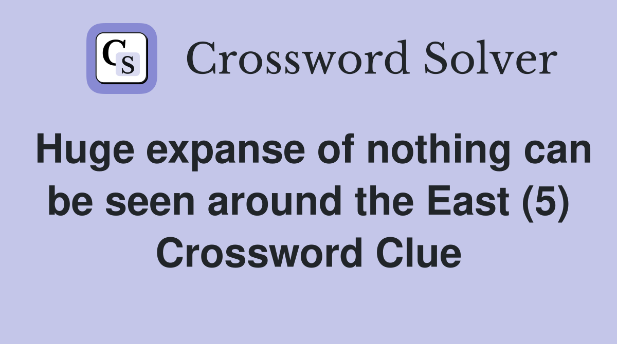 Huge expanse of nothing can be seen around the East (5) Crossword Clue