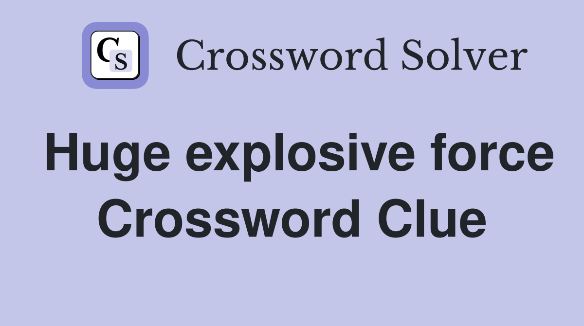 Huge explosive force Crossword Clue