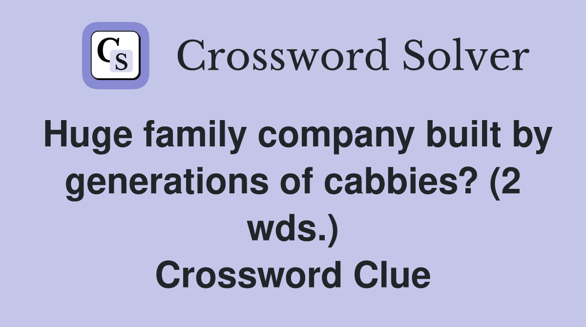 Huge family company built by generations of cabbies? (2 wds.) Crossword Clue