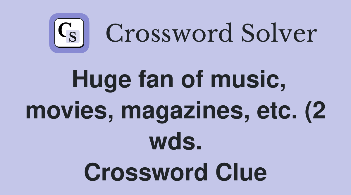 Huge fan of music movies magazines etc (2 wds ) Crossword Clue Huge fan of music movies magazines etc (2 wds ) Crossword Clue