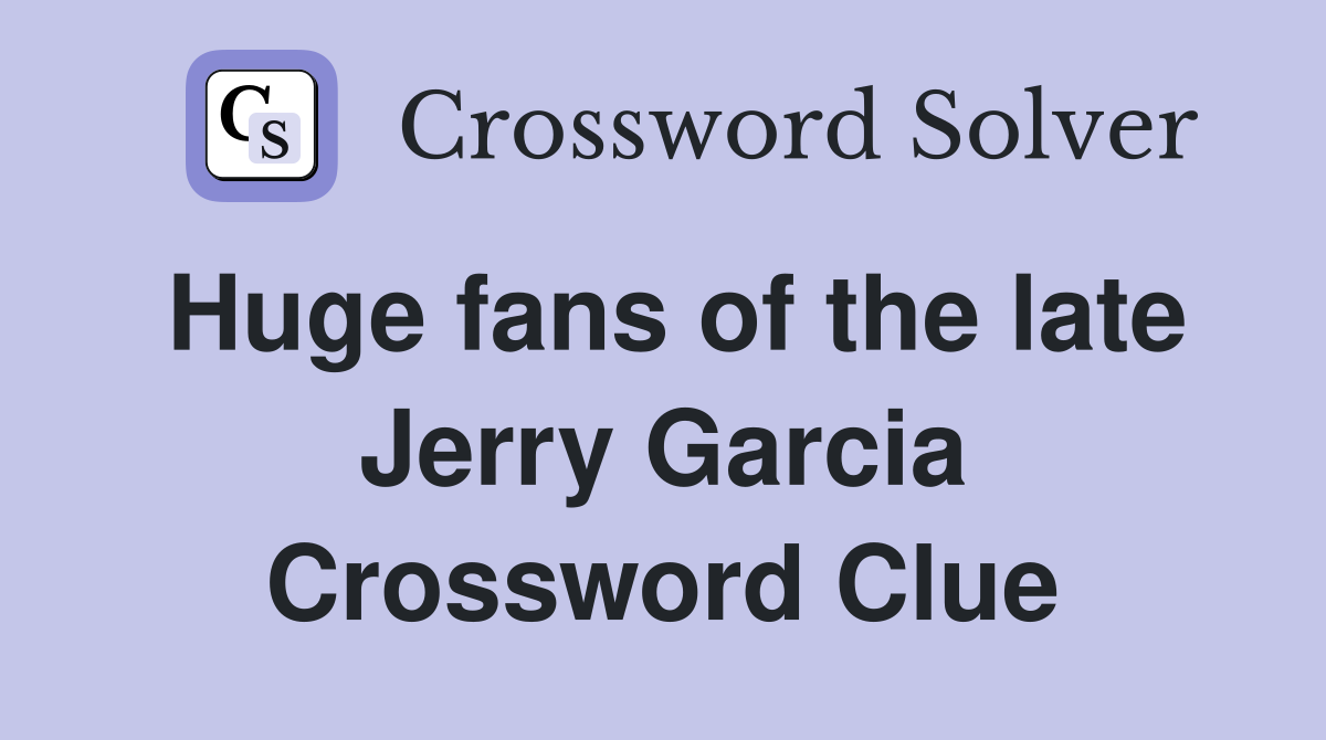 Huge fans of the late Jerry Garcia Crossword Clue