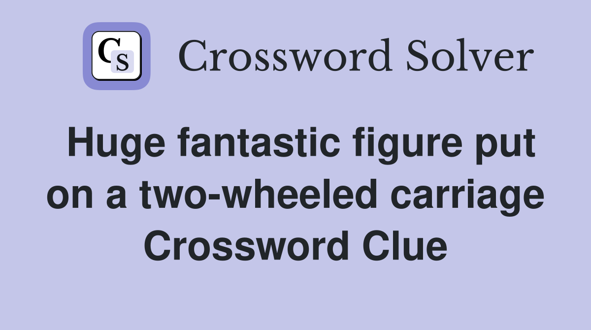 Huge fantastic figure put on a two-wheeled carriage Crossword Clue