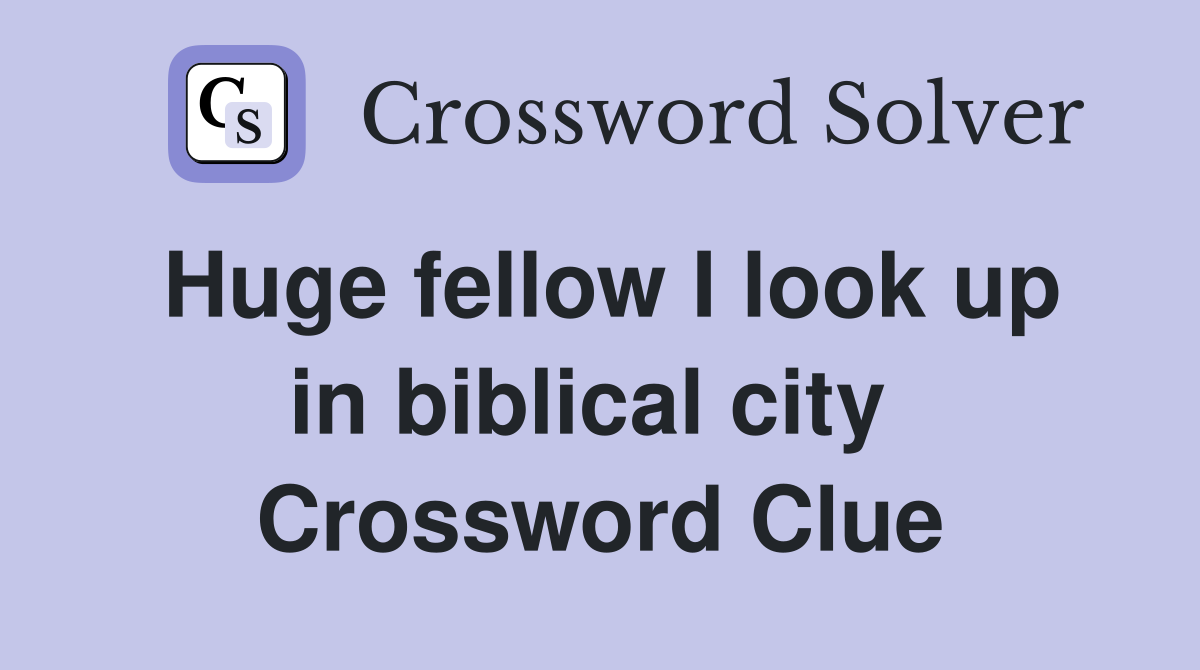 Huge fellow I look up in biblical city  Crossword Clue