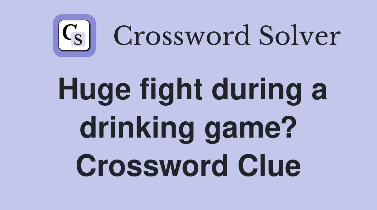 Huge fight during a drinking game? Crossword Clue