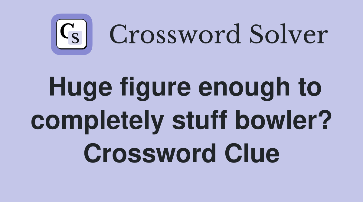 Huge figure enough to completely stuff bowler? Crossword Clue
