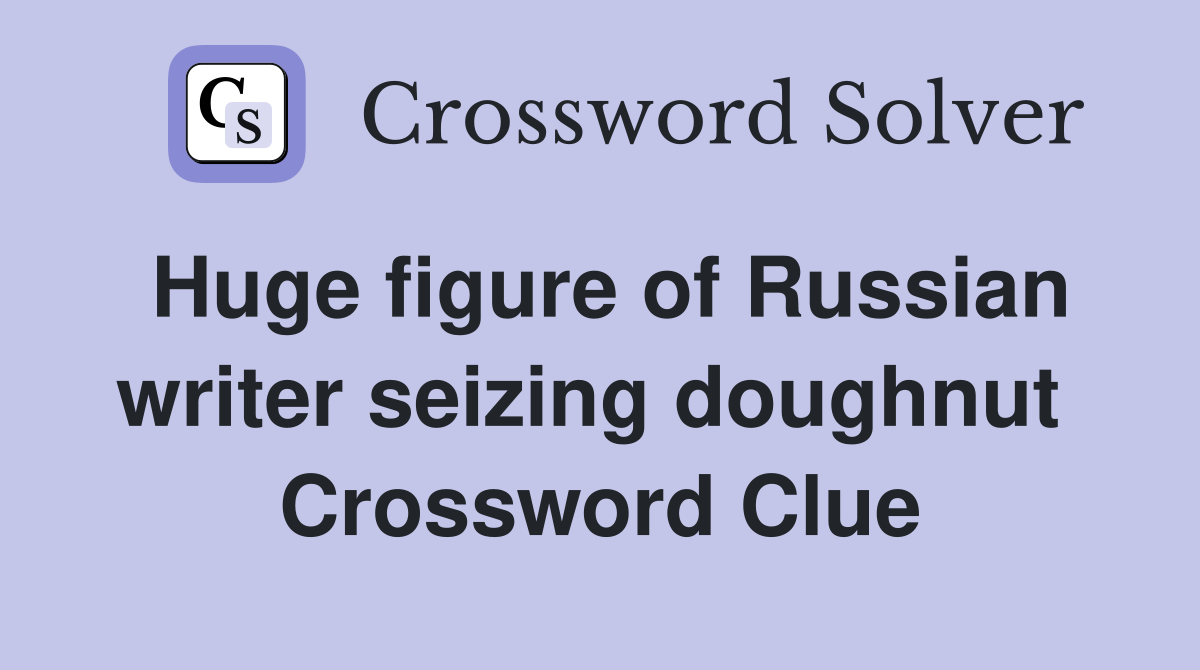 Huge figure of Russian writer seizing doughnut  Crossword Clue