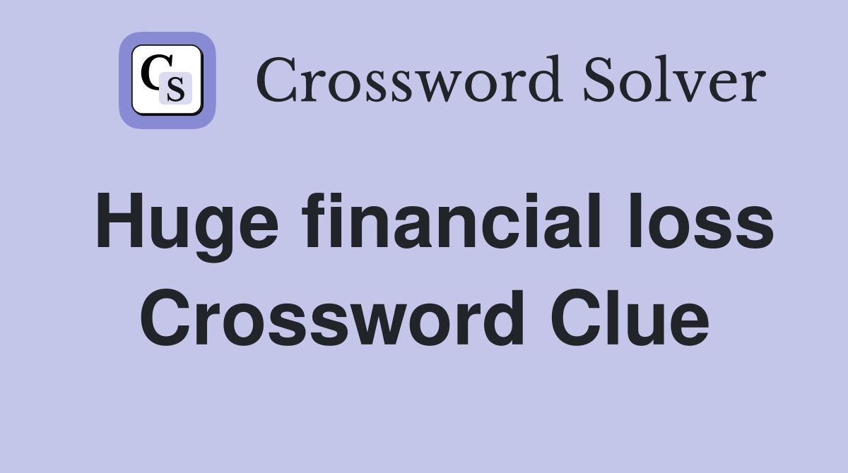 Huge financial loss Crossword Clue