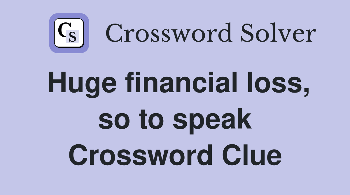 Huge financial loss, so to speak Crossword Clue