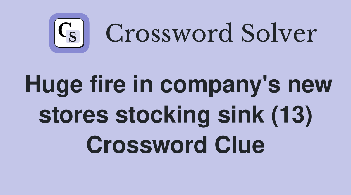 Huge fire in company's new stores stocking sink (13) Crossword Clue