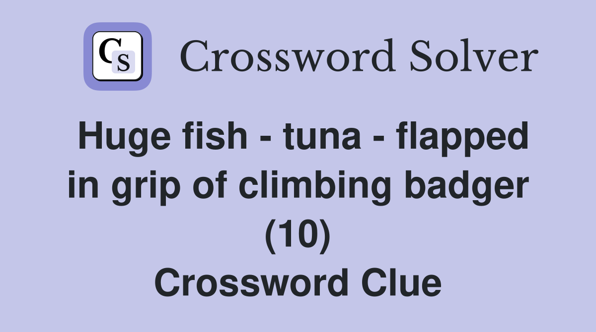 Huge fish - tuna - flapped in grip of climbing badger (10) Crossword Clue